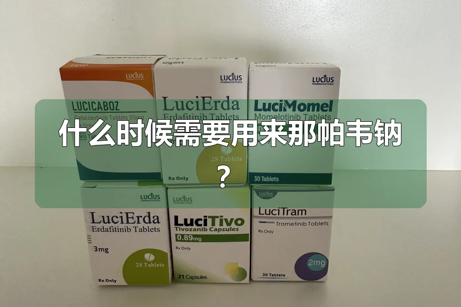 什么时候需要用来那帕韦钠？