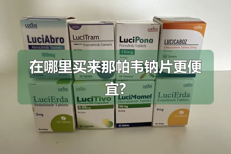 在哪里买来那帕韦钠片更便宜?